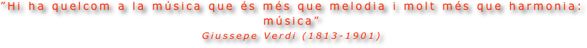 ”Hi ha quelcom a la música que és més que melodia i molt més que harmonia: música”
Giussepe Verdi (1813-1901)